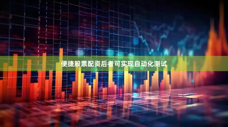 便捷股票配资后者可实现自动化测试