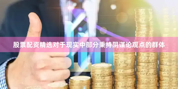 股票配资精选对于现实中部分秉持阴谋论观点的群体