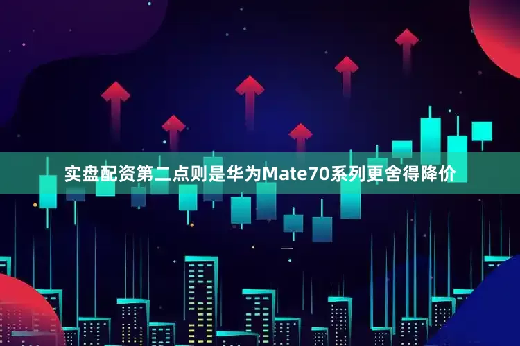 实盘配资第二点则是华为Mate70系列更舍得降价