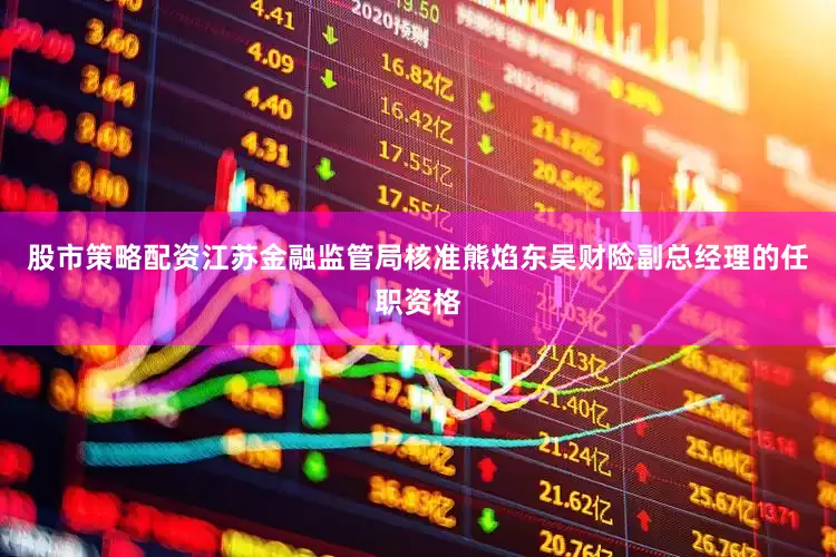 股市策略配资江苏金融监管局核准熊焰东吴财险副总经理的任职资格
