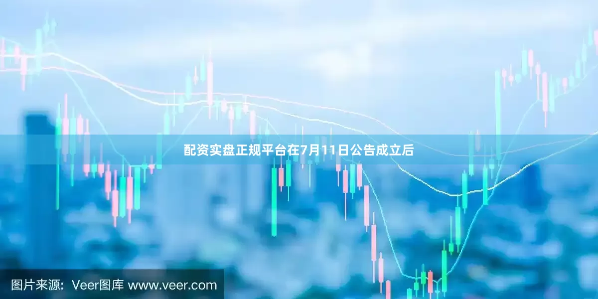 配资实盘正规平台　　在7月11日公告成立后