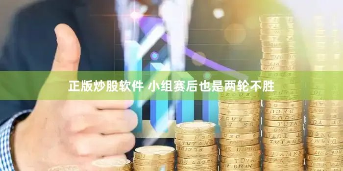 正版炒股软件 小组赛后也是两轮不胜