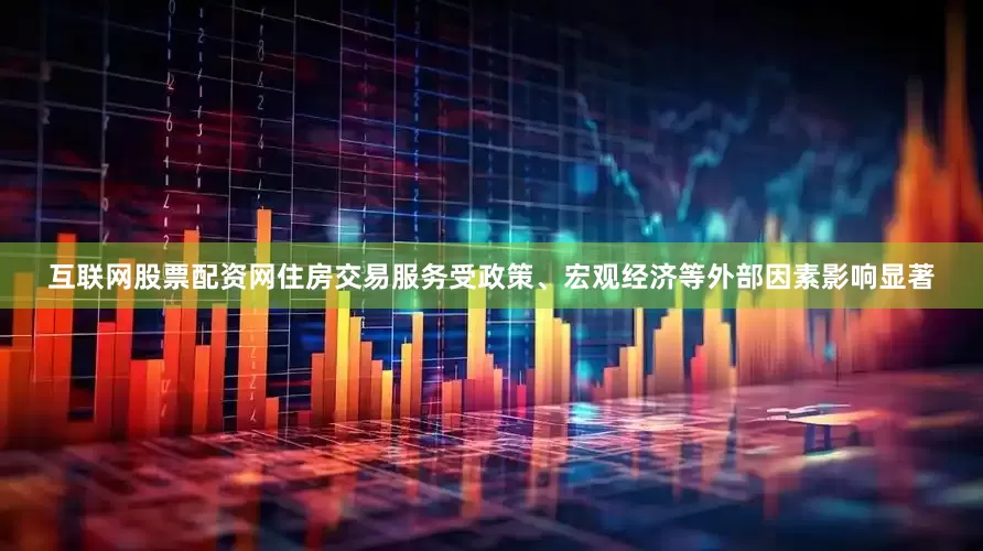 互联网股票配资网住房交易服务受政策、宏观经济等外部因素影响显著
