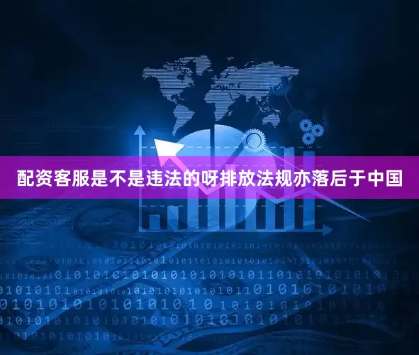 配资客服是不是违法的呀排放法规亦落后于中国