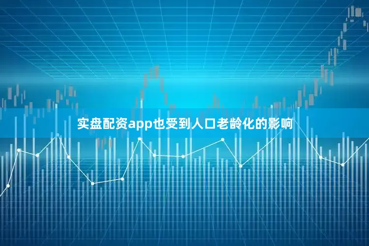 实盘配资app也受到人口老龄化的影响